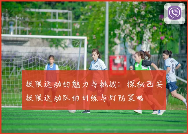 极限运动的魅力与挑战：探秘西安极限运动队的训练与盯防策略