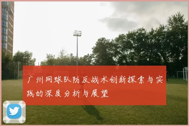 广州网球队防反战术创新探索与实践的深度分析与展望
