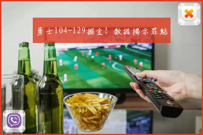 勇士104-129掘金！数据揭示罪魁