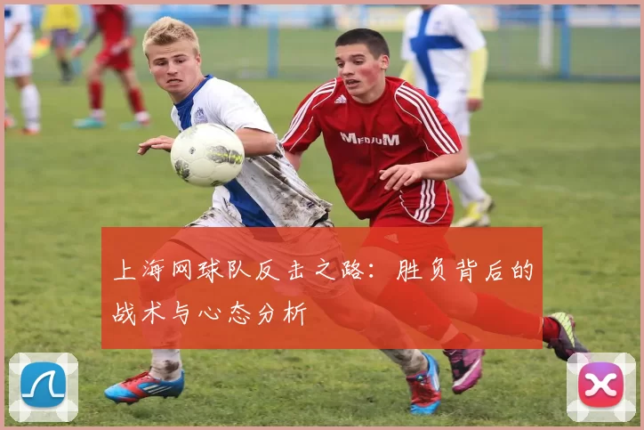 上海网球队反击之路：胜负背后的战术与心态分析