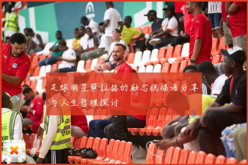 足球明星萨拉赫的励志祝福语分享与人生哲理探讨