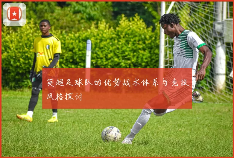 英超足球队的优势战术体系与竞技风格探讨