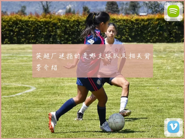 英超厂迷指的是哪支球队及相关背景介绍