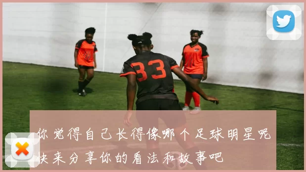 你觉得自己长得像哪个足球明星呢快来分享你的看法和故事吧