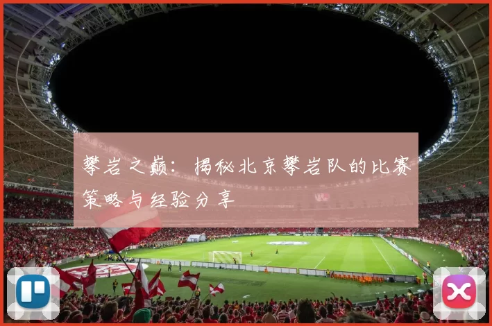 攀岩之巅：揭秘北京攀岩队的比赛策略与经验分享