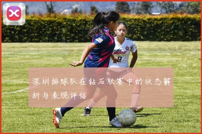 深圳排球队在钻石联赛中的状态解析与表现评估