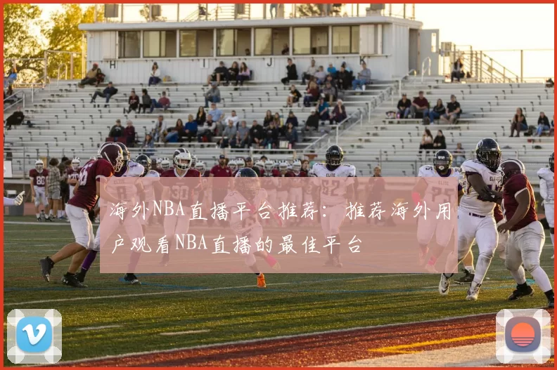 海外NBA直播平台推荐：推荐海外用户观看NBA直播的最佳平台