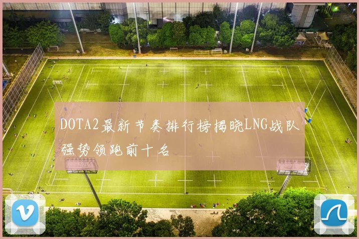 DOTA2最新节奏排行榜揭晓LNG战队强势领跑前十名