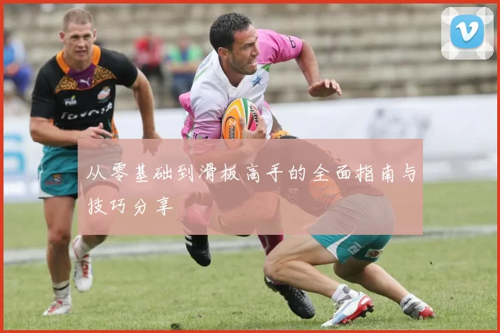 从零基础到滑板高手的全面指南与技巧分享