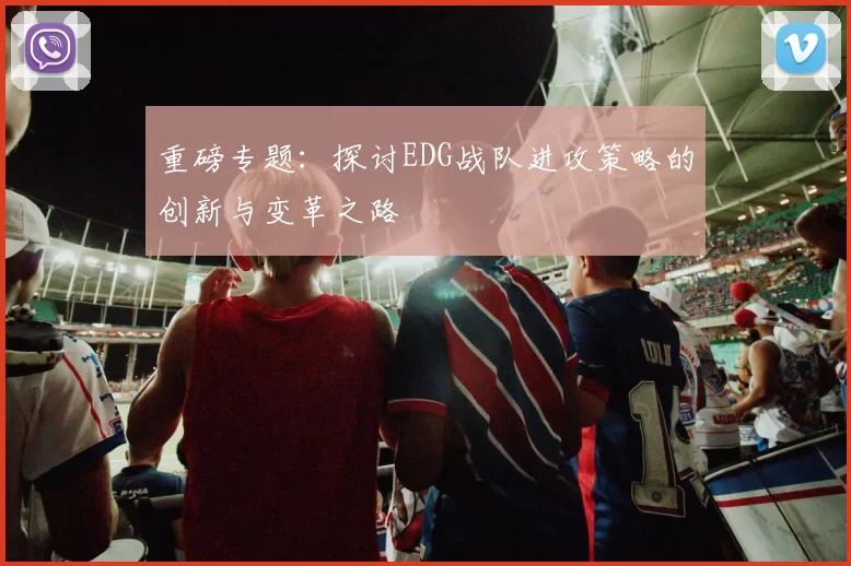 重磅专题：探讨EDG战队进攻策略的创新与变革之路
