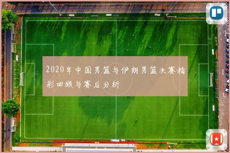 2020年中国男篮与伊朗男篮决赛精彩回顾与赛后分析