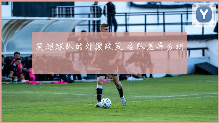 英超球队的外援政策 各队差异分析
