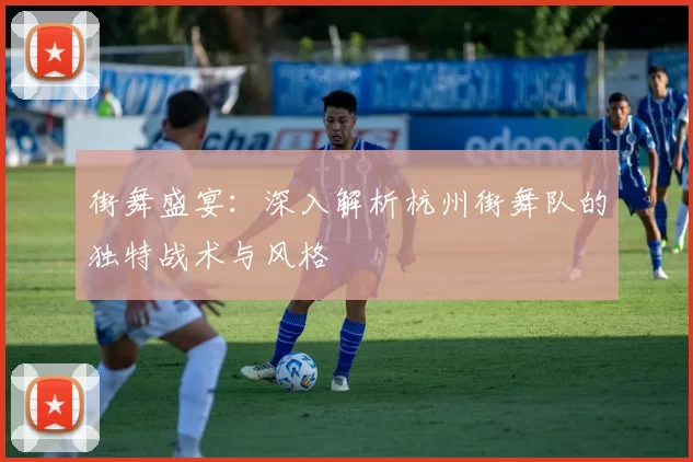 街舞盛宴：深入解析杭州街舞队的独特战术与风格