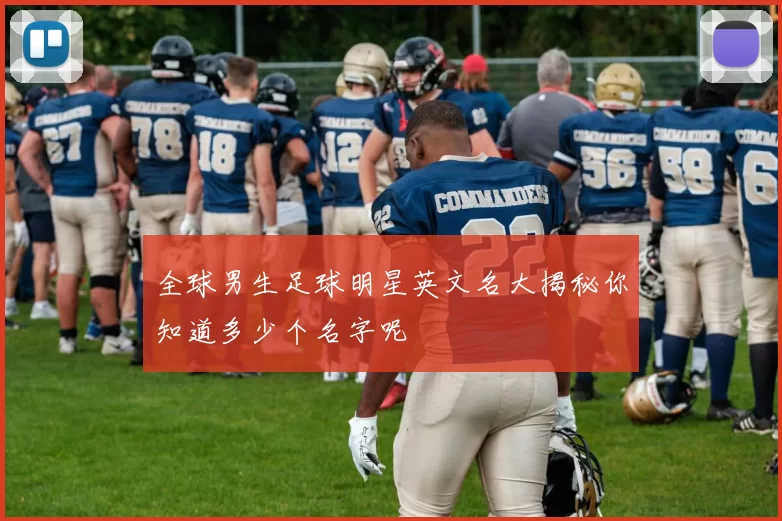 全球男生足球明星英文名大揭秘你知道多少个名字呢