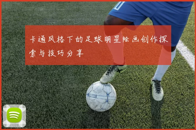 卡通风格下的足球明星绘画创作探索与技巧分享